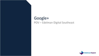 Google+
POV – Edelman Digital Southeast
 