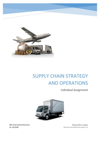 SUPPLY CHAIN STRATEGY
AND OPERATIONS
Individual Assignment
Alexandre Lopez
Alexandre.lopez2@student.anglia.ac.uk
MSc International Business
ID: 1415246
 