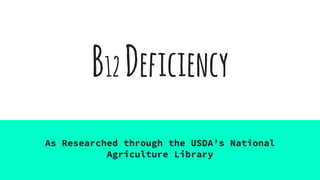 B12 Deficiency
As Researched through the USDA’s National
Agriculture Library
 