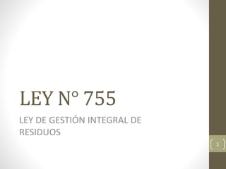 LEY N° 755
LEY DE GESTIÓN INTEGRAL DE
RESIDUOS
1
 