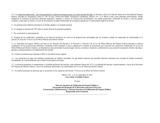 2.3.- Las juntas de aclaraciones, actos de presentación y apertura de proposiciones, así como emisión del fallo, se llevarán a cabo en la Sala de Juntas de la Autoridad del Espacio
Público, ubicadas en: Insurgentes Centro N° 149, 3er piso, colonia San Rafael, Delegación Cuauhtémoc, México, D.F., C.P. 06470, el día y hora indicados anteriormente. Siendo
obligatoria la asistencia de personal calificado (arquitecto, ingeniero o técnico en construcción) acreditándose con cédula profesional, certificado de técnico o carta de pasante
(original y copia para su cotejo) y escrito de presentación en papel membretado de la empresa signado por el representante legal de la misma.
5.- Las proposiciones deberán presentarse en idioma español y en moneda nacional.
6.- Se otorgará un anticipo del 30% sobre el monto final de la propuesta ganadora.
7.- No se permitirá la subcontratación.
8.- Ninguna de las condiciones contenidas en las bases de licitación, así como en las proposiciones presentadas por los licitantes, podrán ser negociadas de conformidad en el
artículo 29, fracción V de la Ley de Obras Públicas del Distrito Federal.
9.- La Autoridad del Espacio Público con base en los Artículos 40 fracción I, 41 fracción I y fracción I de la Ley de Obras Públicas del Distrito Federal efectuará el análisis
comparativo de las proposiciones admitidas, formulará el fallo mediante el cual se adjudicará el contrato al concursante que reuniendo las condiciones establecidas en la Ley de
Obras Públicas del Distrito Federal y su Reglamento, haya presentado la postura legal, técnica, económica, financiera y administrativa que presente la propuesta solvente más baja y
garantice satisfactoriamente el cumplimiento del contrato.
10.- Contra la resolución que contenga el fallo no procederá recurso alguno.
11.- Las condiciones de pago son mediante estimaciones de trabajos ejecutados, las que deberá realizarse por períodos máximos mensuales por concepto de trabajo terminado,
acompañados de la documentación que acredite la procedencia del pago.
12.- La forma de garantizar el cumplimiento y la debida aplicación del anticipo, serán mediante fianzas del 10 % y la totalidad del anticipo, respectivamente, a favor de la Secretaría
de Finanzas del Distrito Federal, a través de Institución autorizada y de conformidad con la Ley de Obras del Distrito Federal.
13.- No podrán participar las personas que se encuentren en los supuestos del artículo 37 de la Ley de Obras del Distrito Federal.
México, D.F., a 21 de septiembre de 2015
Arq. Yakin Avendaño Velasco
(Firma)
Director Ejecutivo de Edificación del Espacio Público y
Encargado del Despacho de la Dirección General de Proyectos,
Construcción e Infraestructura y Director Ejecutivo de Edificación del Espacio Público.
Responsable de la Licitación.
__________________________________________________________________
 