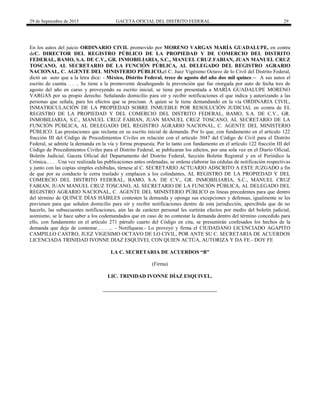 29 de Septiembre de 2015 GACETA OFICIAL DEL DISTRITO FEDERAL 29
En los autos del juicio ORDINARIO CIVIL promovido por MORENO VARGAS MARÍA GUADALUPE, en contra
deC. DIRECTOR DEL REGISTRO PÚBLICO DE LA PROPIEDAD Y DE COMERCIO DEL DISTRITO
FEDERAL, BAMO, S.A. DE C.V., GR. INMOBILIARIA, S.C., MANUEL CRUZ FABIAN, JUAN MANUEL CRUZ
TOSCANO, AL SECRETARIO DE LA FUNCIÓN PÚBLICA, AL DELEGADO DEL REGISTRO AGRARIO
NACIONAL, C. AGENTE DEL MINISTERIO PÚBLICO,el C. Juez Vigésimo Octavo de lo Civil del Distrito Federal,
dictó un auto que a la letra dice: - México, Distrito Federal, trece de agosto del año dos mil quince.-- A sus autos el
escrito de cuenta. . . .. Se tiene a la promovente desahogando la prevención que fue otorgada por auto de fecha tres de
agosto del año en curso y proveyendo su escrito inicial, se tiene por presentada a MARÍA GUADALUPE MORENO
VARGAS por su propio derecho. Señalando domicilio para oír y recibir notificaciones el que indica y autorizando a las
personas que señala, para los efectos que se precisan. A quien se le tiene demandando en la vía ORDINARIA CIVIL,
INMATRICULACIÓN DE LA PROPIEDAD SOBRE INMUEBLE POR RESOLUCIÓN JUDICIAL en contra de EL
REGISTRO DE LA PROPIEDAD Y DEL COMERCIO DEL DISTRITO FEDERAL, BAMO, S.A. DE C.V., GR.
INMOBILIARIA, S.C., MANUEL CRUZ FABIAN, JUAN MANUEL CRUZ TOSCANO, AL SECRETARIO DE LA
FUNCIÓN PÚBLICA, AL DELEGADO DEL REGISTRO AGRARIO NACIONAL, C. AGENTE DEL MINISTERIO
PÚBLICO. Las prestaciones que reclama en su escrito inicial de demanda. Por lo que, con fundamento en el artículo 122
fracción III del Código de Procedimientos Civiles en relación con el articulo 3047 del Código de Civil para el Distrito
Federal, se admite la demanda en la vía y forma propuesta; Por lo tanto con fundamento en el artículo 122 fracción III del
Código de Procedimientos Civiles para el Distrito Federal, se publicaran los edictos, por una sola vez en el Diario Oficial,
Boletín Judicial, Gaceta Oficial del Departamento del Distrito Federal, Sección Boletín Registral y en el Periódico la
Crónica.. . . . Una vez realizada las publicaciones antes ordenadas, se ordena elaborar las cédulas de notificación respectivas
y junto con las copias simples exhibidas, túrnese al C. SECRETARIO ACTUARIO ADSCRITO A ESTE JUZGADO a fin
de que por su conducto le corra traslado y emplacen a los colindantes, AL REGISTRO DE LA PROPIEDAD Y DEL
COMERCIO DEL DISTRITO FEDERAL, BAMO, S.A. DE C.V., GR. INMOBILIARIA, S.C., MANUEL CRUZ
FABIAN, JUAN MANUEL CRUZ TOSCANO, AL SECRETARIO DE LA FUNCIÓN PÚBLICA, AL DELEGADO DEL
REGISTRO AGRARIO NACIONAL, C. AGENTE DEL MINISTERIO PÚBLICO en líneas precedentes para que dentro
del término de QUINCE DÍAS HÁBILES contesten la demanda y oponga sus excepciones y defensas, igualmente se les
previenen para que señalen domicilio para oír y recibir notificaciones dentro de esta jurisdicción, apercibida que de no
hacerlo, las subsecuentes notificaciones, aún las de carácter personal les surtirán efectos por medio del boletín judicial;
asimismo, se le hace saber a los codemandados que en caso de no contestar la demanda dentro del término concedido para
ello, con fundamento en el artículo 271 párrafo cuarto del Código en cita, se presumirán confesados los hechos de la
demanda que deje de contestar.. . . ... - Notifíquese.- Lo proveyó y firma el CIUDADANO LICENCIADO AGAPITO
CAMPILLO CASTRO, JUEZ VIGESIMO OCTAVO DE LO CIVIL, POR ANTE SU C. SECRETARIA DE ACUERDOS
LICENCIADA TRINIDAD IVONNE DIAZ ESQUIVEL CON QUIEN ACTÚA, AUTORIZA Y DA FE.- DOY FE
LA C. SECRETARIA DE ACUERDOS “B”
(Firma)
LIC. TRINIDAD IVONNE DÍAZ ESQUIVEL.
 