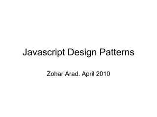 Javascript Design Patterns Zohar Arad. April 2010 