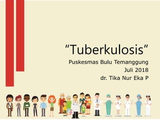 “Tuberkulosis”
Puskesmas Bulu Temanggung
Juli 2018
dr. Tika Nur Eka P
 