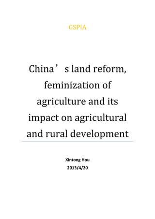 GSPIA
China’s land reform,
feminization of
agriculture and its
impact on agricultural
and rural development
Xintong Hou
2013/4/20
 