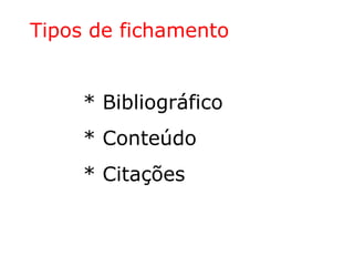 Tipos de fichamento
* Bibliográfico
* Conteúdo
* Citações
 