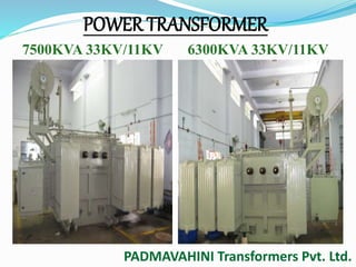 POWER TRANSFORMER 
7500KVA 33KV/11KV 6300KVA 33KV/11KV 
PADMAVAHINI Transformers Pvt. Ltd. 
 