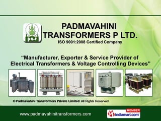 PADMAVAHINI  TRANSFORMERS P LTD. ISO 9001:2008 Certified Company “ Manufacturer, Exporter & Service Provider of  Electrical Transformers & Voltage Controlling Devices” 