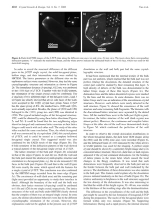 In order to reveal the structural difference of the different
parts in the β-TCP single crystal, the solid hexagonal plates,
hollow rings, and their intermediate states were studied by
HRTEM. The lattice parameters at the different sites on the
top/bottom surfaces were examined. However, they had the same
crystallographic structure and orientation as shown in Figure
2b. The interplanar distance (d-spacing), 0.52 nm, was attributed
to the (110) face of β-TCP. Together with the SAED pattern,
the orientation of the single crystal could be conﬁrmed. The
d-spacings of two different edges of the hexagon (sites 2 and 3
in Figure 2a) clearly showed that all six side faces of the walls
were assigned to the {100} crystal face group. Since β-TCP
has the space group of R3jc, the marked faces, (100) and (11j0),
were actually equivalent. Besides, the planes of (21j0) and (1j20)
belonged to the {110} group too, and (300) was identical to
(33j0). The typical included angles of the hexagonal structure,
120°, could be obtained by using these lattice directions (Figures
2c and 2d). It could be found that the two neighboring edges
shared an integral and continuous lattice structure as their lattice
fringes could match with each other well. The study of the other
sides reached the same conclusion. Thus, the whole hexagonal
wall was constructed by six equivalent {100} thin crystal planes
of β-TCP, and it could be treated as a complete hollowed
hexagonal single crystal. This suggested model was also
conﬁrmed by the SAED result of the rings (Figure 5b). The
6-fold-symmetry of the diffraction patterns of the wall showed
a typical pattern of the hexagonal single crystal of β-TCP.
The lattice structure of the bulk part (Figure 2b) coincided
in that of the edges (Figures 2c and 2d) too. Both the wall and
the bulk part shared the identical crystallographic structure and
orientation in a hexagonal plate, e.g. the in situ measured (110)
faces in the bulk part (Figures 2b) and that in the wall (Figure
2d) were exactly the same, which agreed with the features for
a single crystal of β-TCP. This conclusion was also conﬁrmed
by the HRTEM image recorded from the inner edge (Figure
5c). The coexistence of wall (dark area) and the remaining part
(light area) provided an opportunity to study their interface in
detail. Although the boundary of the wall and the bulk was
obvious, their lattice structure (d-spacing) could be attributed
to (110) and (12j0) in one single crystal, respectively. The lattice
structures of the wall and bulk under HRTEM clearly showed
that the complex of them was an integral single crystal. In some
cases, the distinct dissolution behaviors were due to the different
crystallographic orientation of the crystals. However, this
explanation could not be applied in the present case of β-TCP
dissolution as the wall and bulk part had the same crystal-
lographic structure.
It had been mentioned that the internal texture of the bulk
part was not uniform, which implied that the bulk part was not
perfect. During the dissolution, the detailed structure of the
center part could be studied by their remaining thin layer. A
high density of defects of the bulk was demonstrated in the
lattice fringe image of these thin layers (Figure 3c). The
dislocation lines and the lattice-disordered regions were marked
by the lines and the arrows. In some domains, there was no
lattice fringe and it was an indication of the uncontinuous crystal
structures. However, such defects were rarely detected in the
wall structure. Figure 5c showed the consistence of the wall
structure and some remaining bulk fragments. The domains with
the discontinued lattice structure were separated by the dotted
lines. All the marked lines were in the bulk part (light region).
In contrast, the lattice structure of the wall (dark region) was
almost perfect. Moreover, the continuous and complete lattice
fringes at the other sites of the wall were demonstrated clearly
in Figure 5d, which conﬁrmed the perfection of the wall
structure.
In order to observe the overall dislocation distributions in
the whole hexagonal plates, the dark ﬁeld TEM images along
the [001] and the [100] zone axes were recorded (Figure 6),
and the diffracted beam of (110) indicated by the white arrows
in SAED patterns was used for the imaging. A perfect single
crystal should be shown by a uniformly bright image due to its
consistent lattice structure. However, dark lines or dark regions
appeared if the crystal contained dislocations for the bending
of lattice planes in the strain ﬁeld, which caused the local
changes in the Bragg conditions. It was noted that such
dislocations were frequently observed in the bulk part and on
the border between the bulk part and wall (indicated by the
arrows). The distribution of these dislocations was also random
in the bulk part. This feature could explain why the dissolution
process initiated randomly on the face of bulk (Figure 1b). The
relative uniformity in brightness in the wall structure suggested
the low density of the dislocations. It was also interesting to
ﬁnd that the width of this bright region, 30-40 nm, was similar
to the thickness of the resulting rings after the demineralization.
The difference in the crystallinities of the wall and the bulk
part might be caused by the fast formation of hexagonal β-TCP
during the preparation. The nuclei of the hexagonal plates were
formed within only two minutes (Figure S6, Supporting
Information). During such a rapid process, the internal structure
Figure 6. Dark-ﬁeld TEM images of the β-TCP plate along the different zone axes: (a) side view, (b) top view. The insets show their corresponding
diffraction pattern, “o” indicates the transmitted beam, and the white arrows indicate the diffracted beam of the (110) face, which was used for the
dark-ﬁeld imaging.
2232 Crystal Growth  Design, Vol. 8, No. 7, 2008 Tao et al.
 
