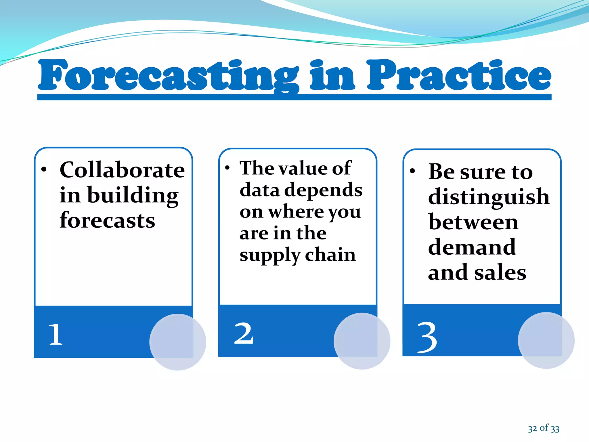 • Collaborate
in building
forecasts
1
• The value of
data depends
on where you
are in the
supply chain
2
• Be sure to
distinguish
between
demand
and sales
3
32 of 33
 