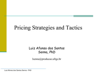 Luiz Afonso dos Santos Senna - PhD
Pricing Strategies and Tactics
Luiz Afonso dos Santos
Senna, PhD
lsenna@producao.ufrgs.br
 