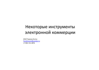 Некоторые инструменты
  электронной коммерции
2010 Терехов Антон
Terekhovant@yandex.ru
+7-905-721-2876
 