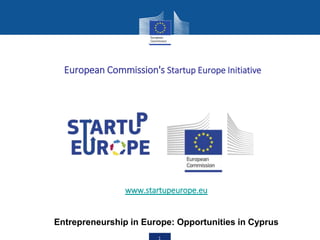 European Commission's Startup Europe Initiative
www.startupeurope.eu
Entrepreneurship in Europe: Opportunities in Cyprus
 