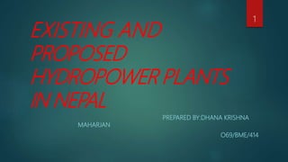 EXISTING AND
PROPOSED
HYDROPOWER PLANTS
IN NEPAL
PREPARED BY:DHANA KRISHNA
MAHARJAN
O69/BME/414
1
 