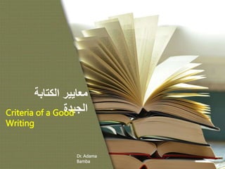 ‫الكتابة‬ ‫معايير‬
‫الجيدة‬
Criteria of a Good
Writing
Dr. Adama
Bamba
 