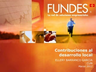 Contribuciones al
  desarrollo local
ELLERY BARRANCO GARCIA
                  CUN
             Marzo 2012
 