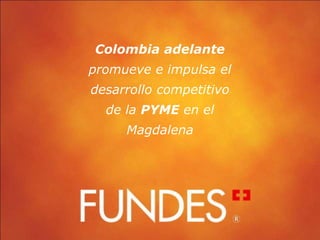 Colombia adelante
promueve e impulsa el
desarrollo competitivo
  de la PYME en el
     Magdalena
 