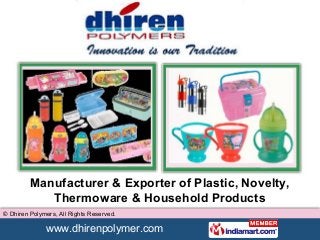 www.dhirenpolymer.com
© Dhiren Polymers, All Rights Reserved.
Manufacturer & Exporter of Plastic, Novelty,
Thermoware & Household Products
 