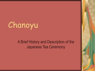 Chanoyu
A Brief History and Description of the
Japanese Tea Ceremony
 