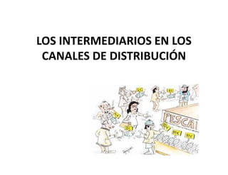 LOS INTERMEDIARIOS EN LOS
CANALES DE DISTRIBUCIÓN
 