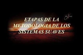ETAPAS DE LA
METODOLOGIA DE LOS
SISTEMAS SUAVES
 