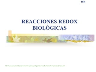 IPR
REACCIONES REDOX
BIOLÓGICAS
http://www.unizar.es/departamentos/bioquimica_biologia/docencia/Biofvirtual/Tema-redox/Credox.htm
 