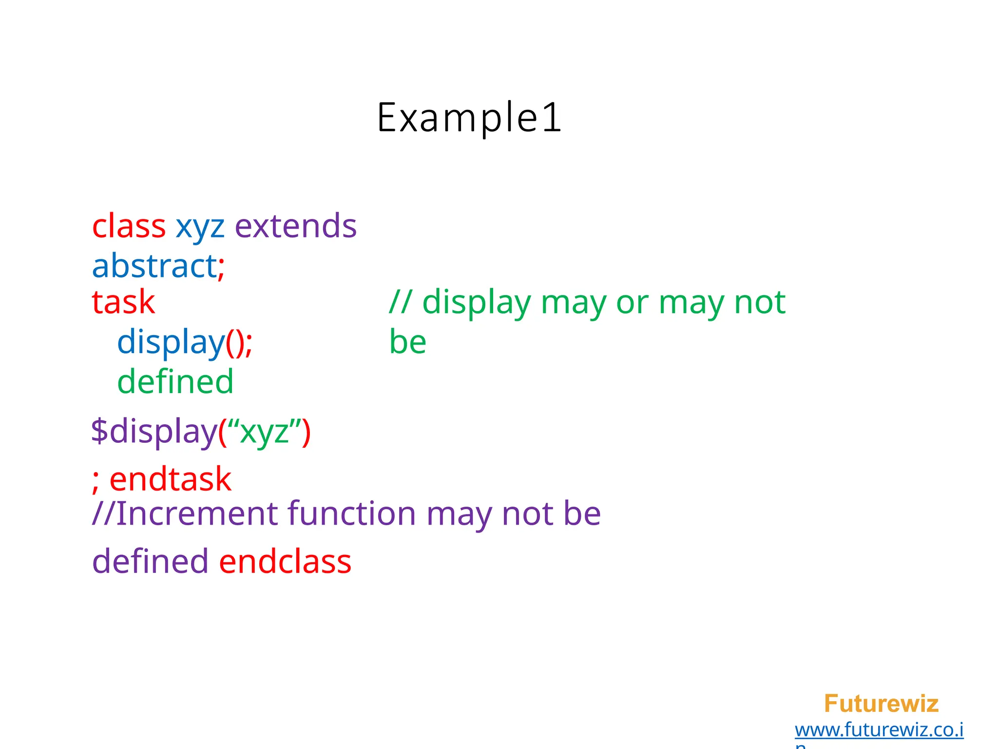 Example1
Futurewiz
www.futurewiz.co.i
class xyz extends
abstract;
task
display();
defined
$display(“xyz”)
; endtask
// display may or may not
be
//Increment function may not be
defined endclass
 