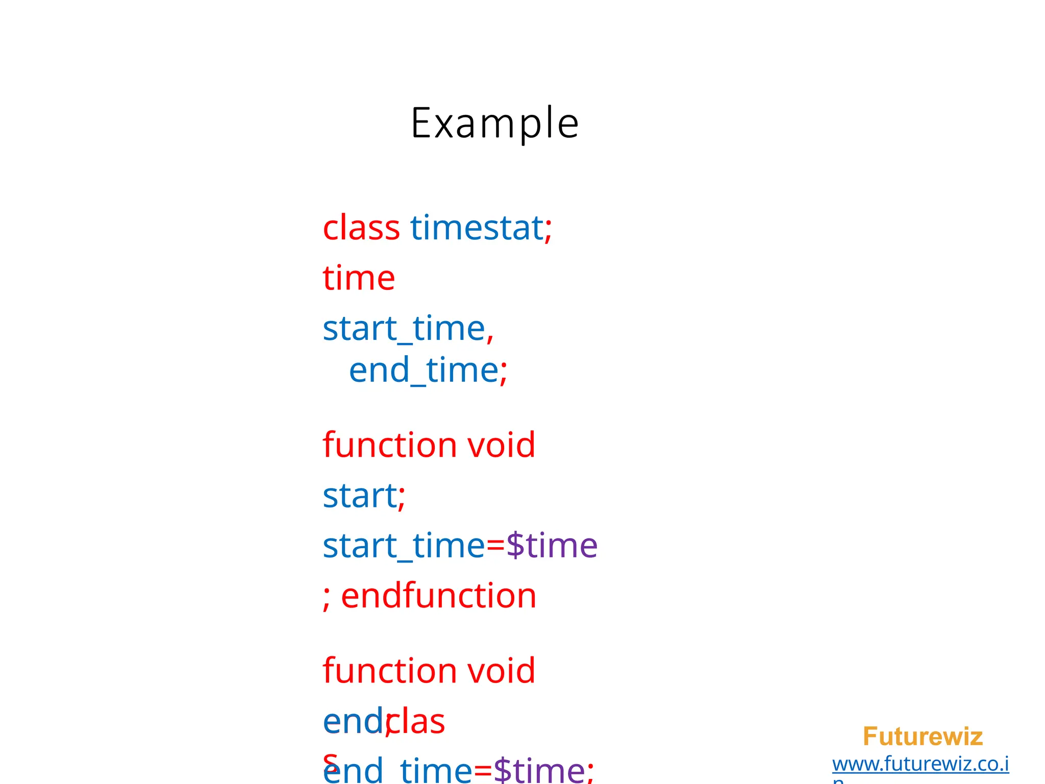 Example
endclas
s
Futurewiz
www.futurewiz.co.i
class timestat;
time
start_time,
end_time;
function void
start;
start_time=$time
; endfunction
function void
end;
end_time=$time;
 