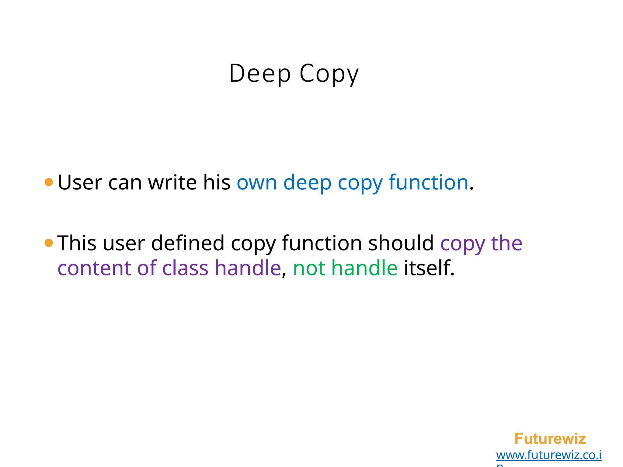 Deep Copy
Futurewiz
www.futurewiz.co.i
⚫User can write his own deep copy function.
⚫This user defined copy function should copy the
content of class handle, not handle itself.
 