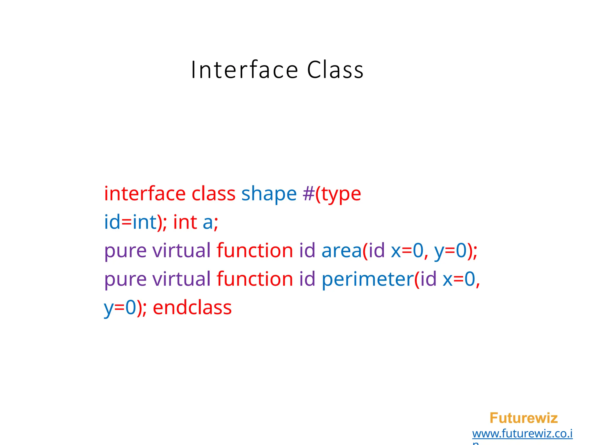 Interface Class
Futurewiz
www.futurewiz.co.i
interface class shape #(type
id=int); int a;
pure virtual function id area(id x=0, y=0);
pure virtual function id perimeter(id x=0,
y=0); endclass
 