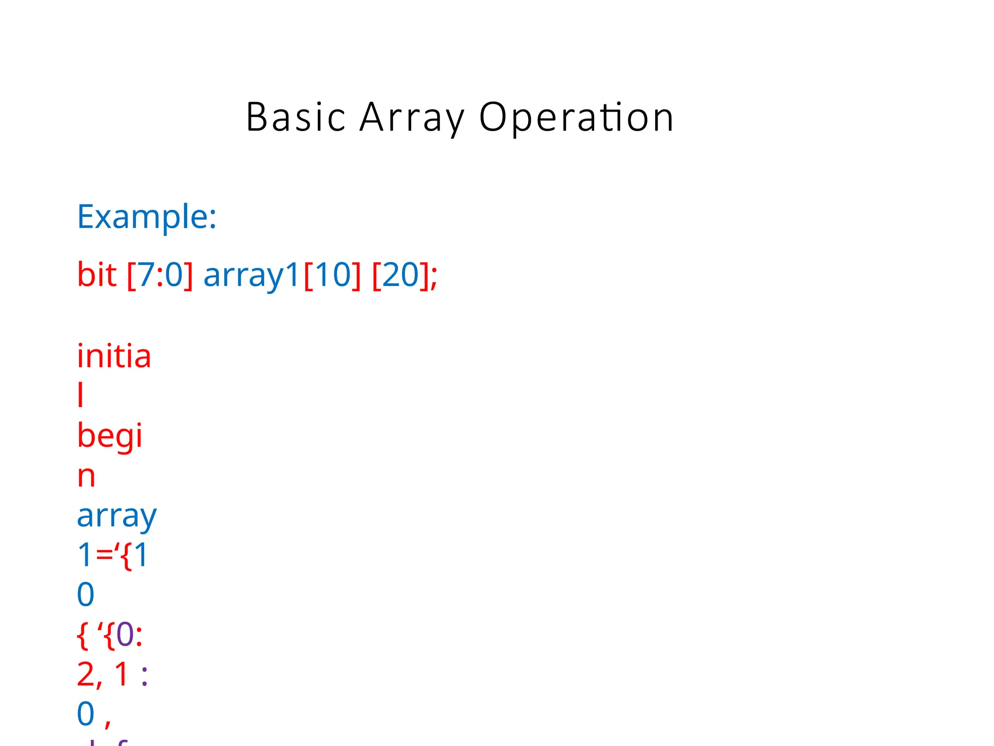 Basic Array Operation
Example:
bit [7:0] array1[10] [20];
initia
l
begi
n
array
1=‘{1
0
{ ‘{0:
2, 1 :
0 ,
 