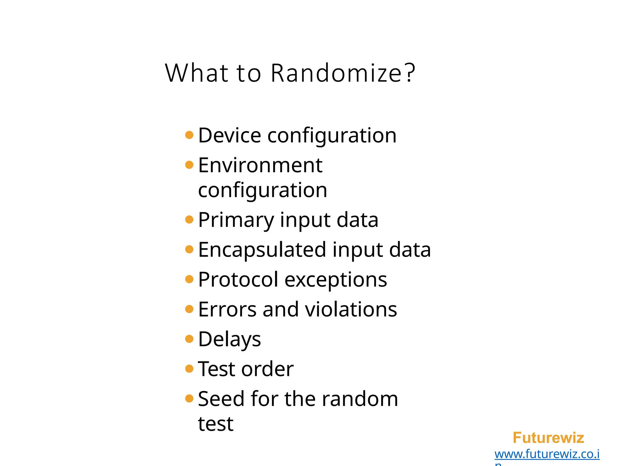 What to Randomize?
Futurewiz
www.futurewiz.co.i
⚫Device configuration
⚫Environment
configuration
⚫Primary input data
⚫Encapsulated input data
⚫Protocol exceptions
⚫Errors and violations
⚫Delays
⚫Test order
⚫Seed for the random
test
 