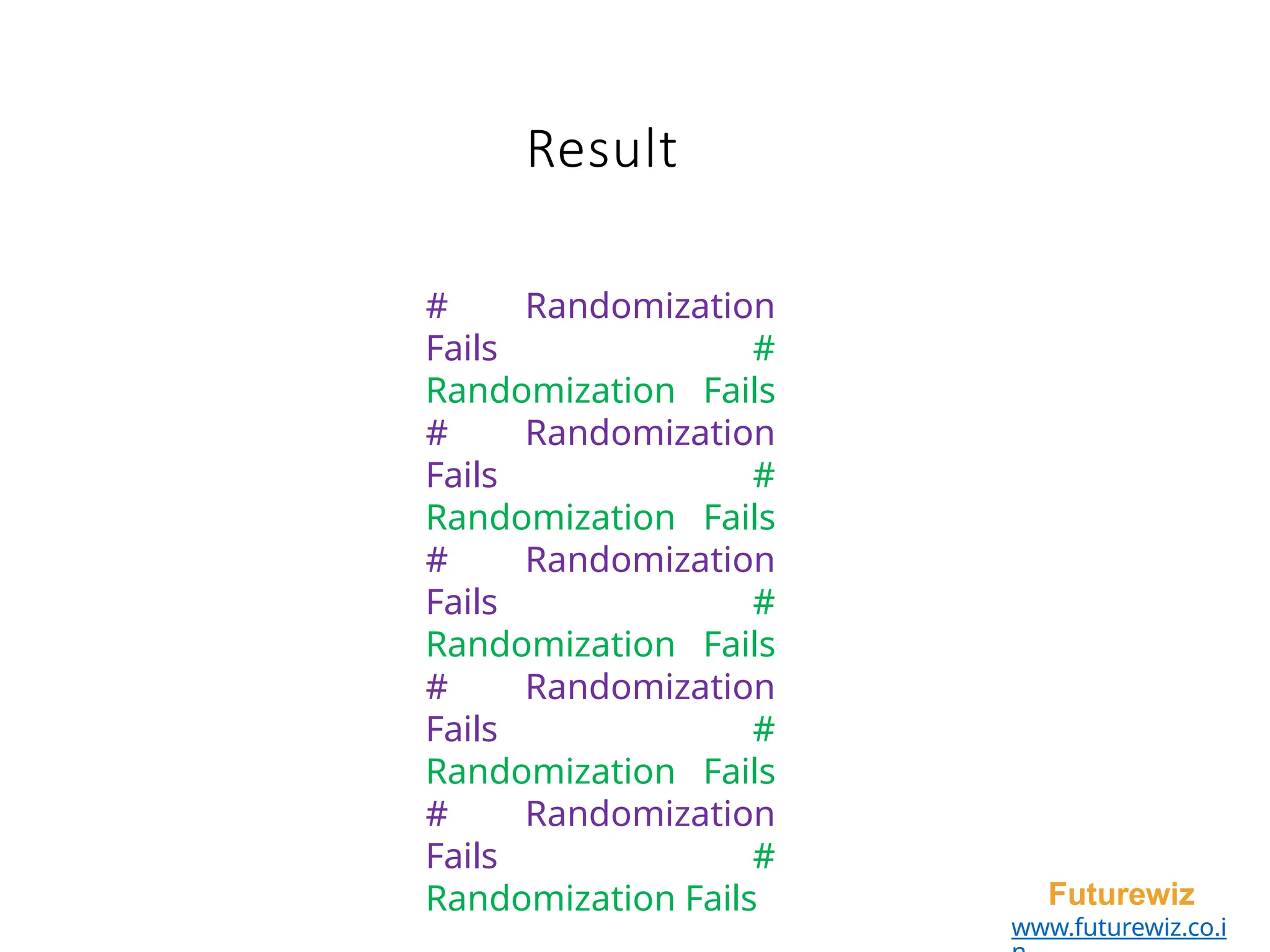 Result
Futurewiz
www.futurewiz.co.i
# Randomization
Fails #
Randomization Fails
# Randomization
Fails #
Randomization Fails
# Randomization
Fails #
Randomization Fails
# Randomization
Fails #
Randomization Fails
# Randomization
Fails #
Randomization Fails
 