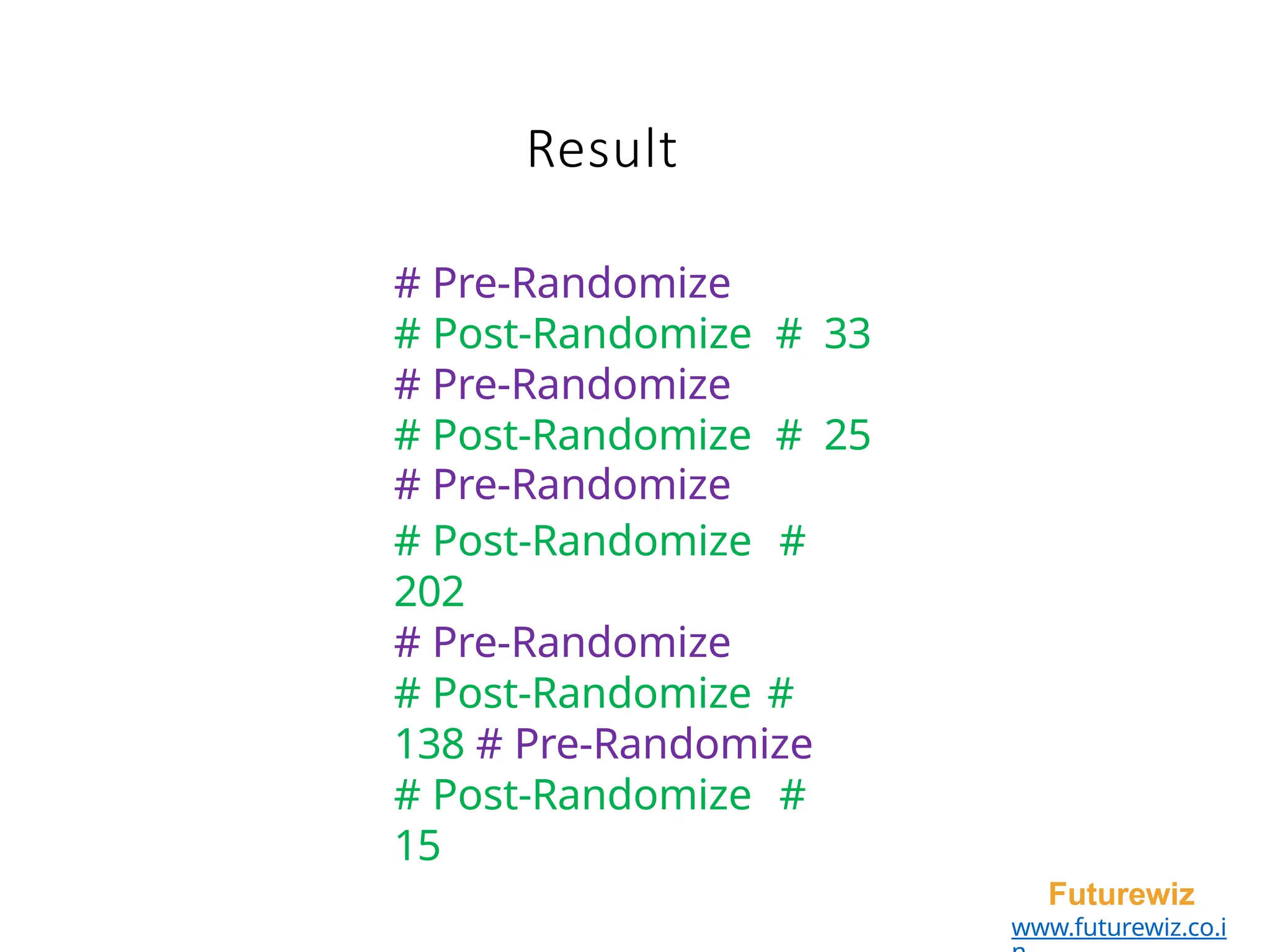 Result
Futurewiz
www.futurewiz.co.i
# Pre-Randomize
# Post-Randomize # 33
# Pre-Randomize
# Post-Randomize # 25
# Pre-Randomize
# Post-Randomize #
202
# Pre-Randomize
# Post-Randomize #
138 # Pre-Randomize
# Post-Randomize #
15
 