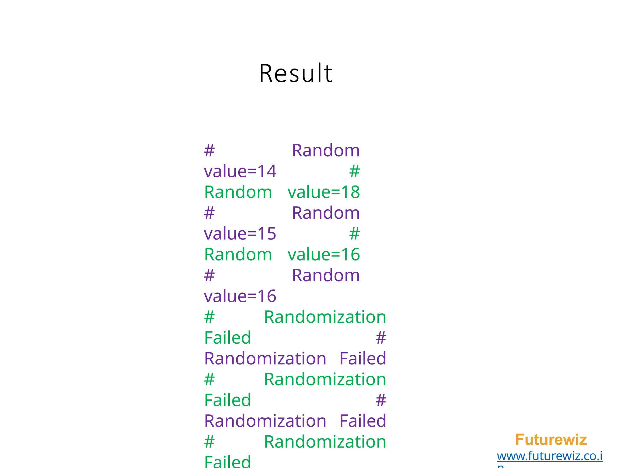 Result
Futurewiz
www.futurewiz.co.i
# Random
value=14 #
Random value=18
# Random
value=15 #
Random value=16
# Random
value=16
# Randomization
Failed #
Randomization Failed
# Randomization
Failed #
Randomization Failed
# Randomization
 