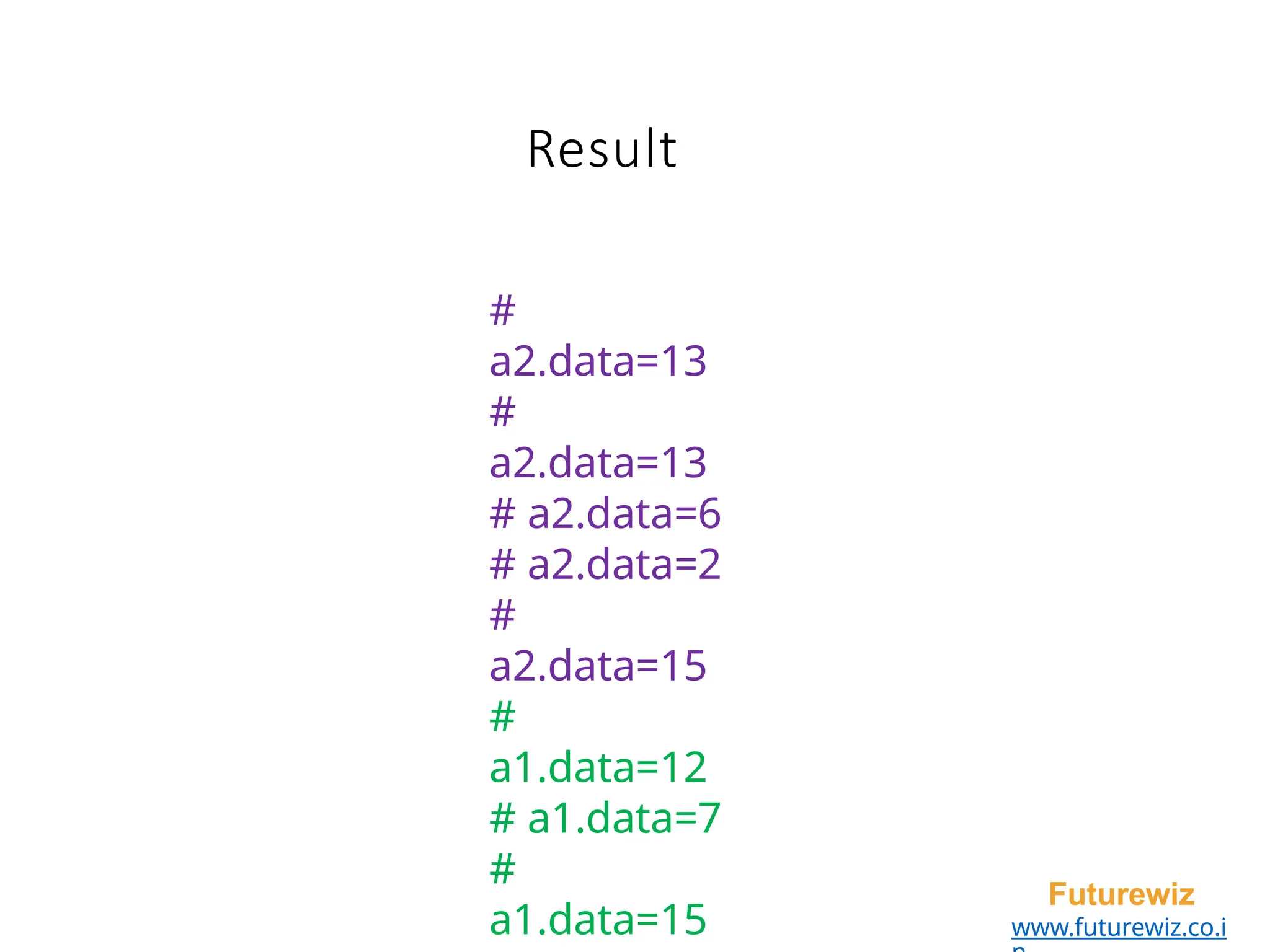 Result
Futurewiz
www.futurewiz.co.i
#
a2.data=13
#
a2.data=13
# a2.data=6
# a2.data=2
#
a2.data=15
#
a1.data=12
# a1.data=7
#
a1.data=15
 