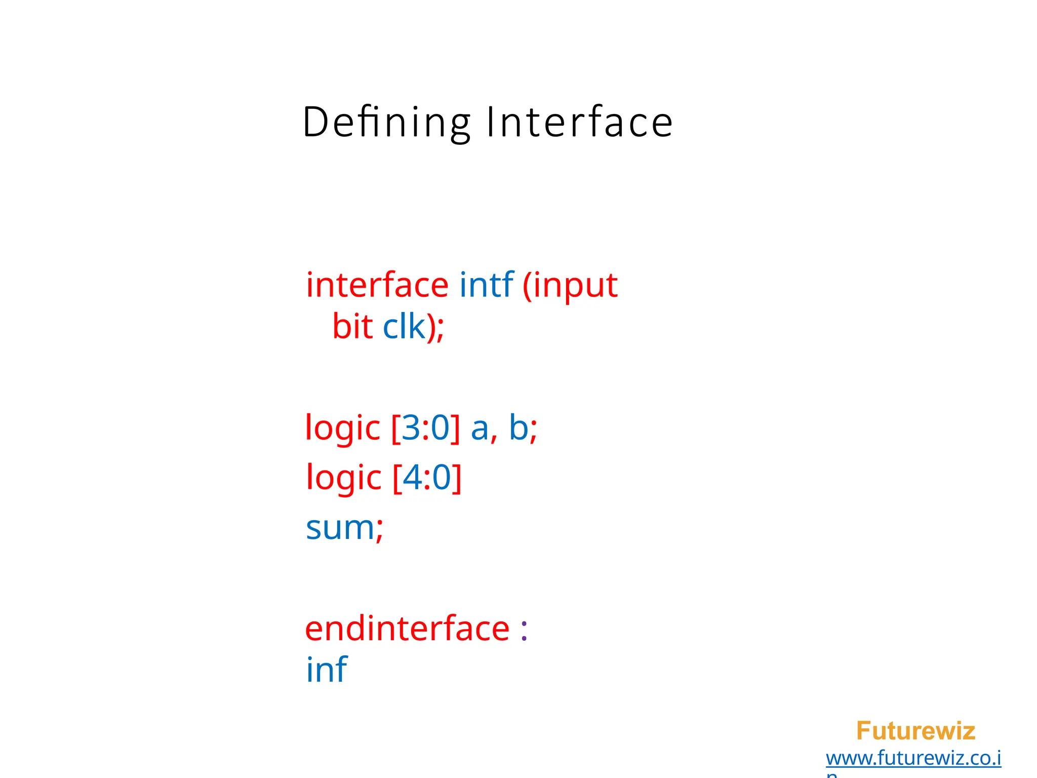 Defining Interface
Futurewiz
www.futurewiz.co.i
interface intf (input
bit clk);
logic [3:0] a, b;
logic [4:0]
sum;
endinterface :
inf
 