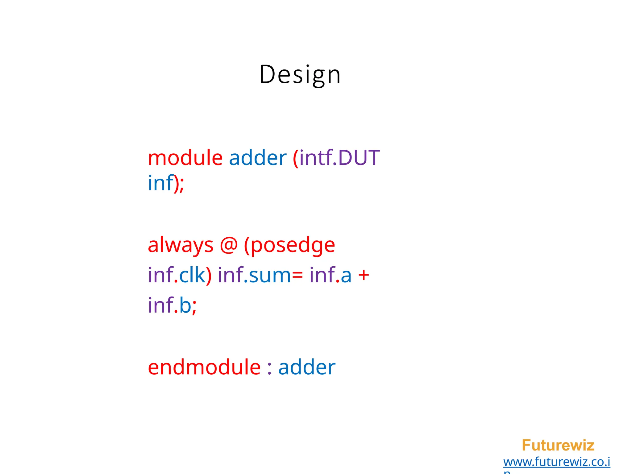 Design
Futurewiz
www.futurewiz.co.i
module adder (intf.DUT
inf);
always @ (posedge
inf.clk) inf.sum= inf.a +
inf.b;
endmodule : adder
 