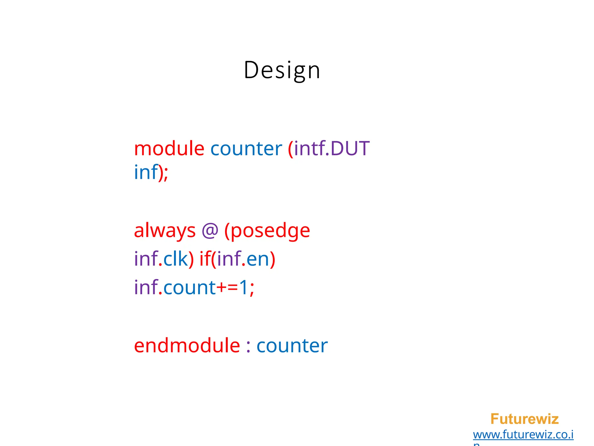 Design
Futurewiz
www.futurewiz.co.i
module counter (intf.DUT
inf);
always @ (posedge
inf.clk) if(inf.en)
inf.count+=1;
endmodule : counter
 