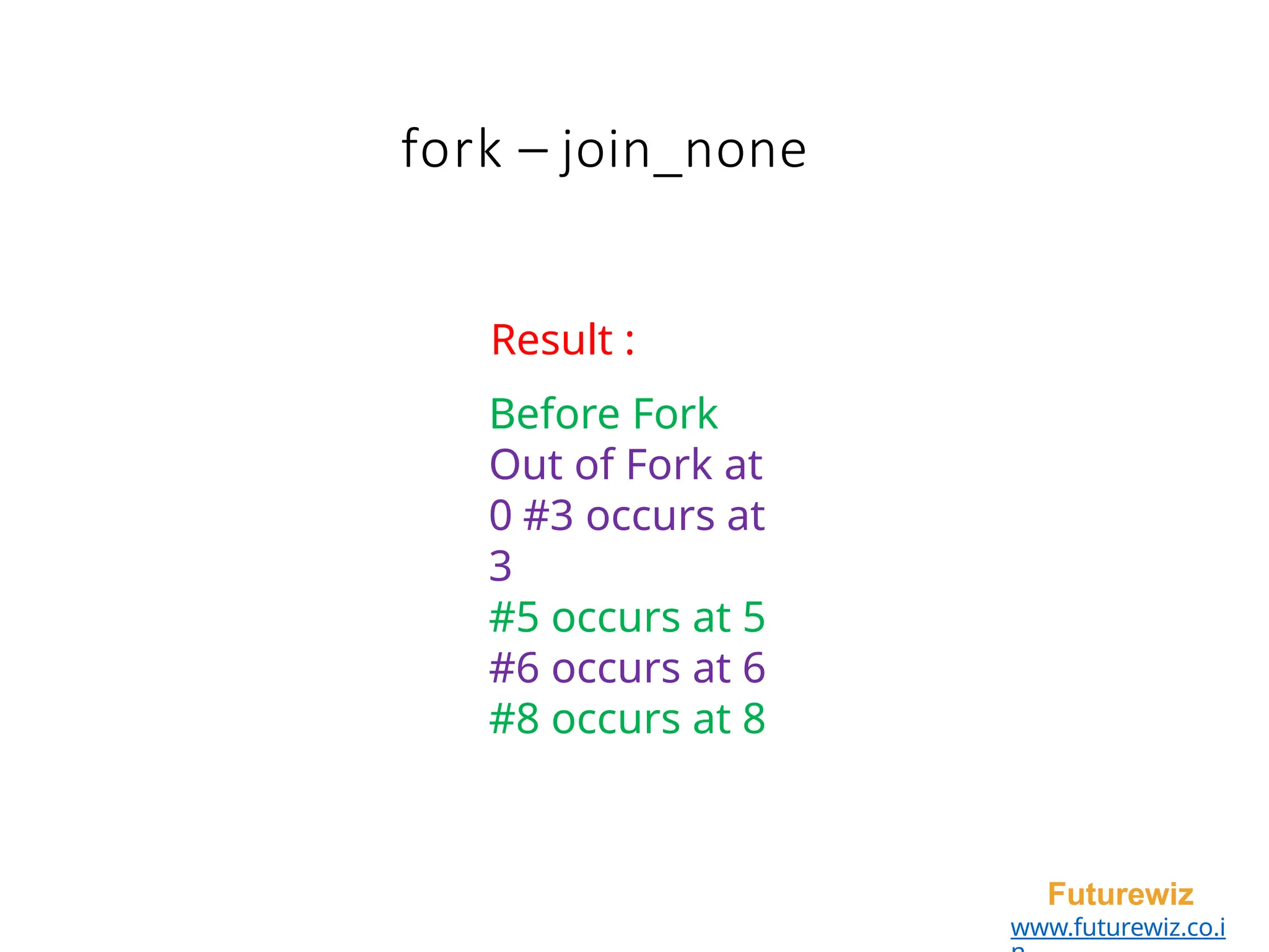 fork – join_none
Futurewiz
www.futurewiz.co.i
Result :
Before Fork
Out of Fork at
0 #3 occurs at
3
#5 occurs at 5
#6 occurs at 6
#8 occurs at 8
 
