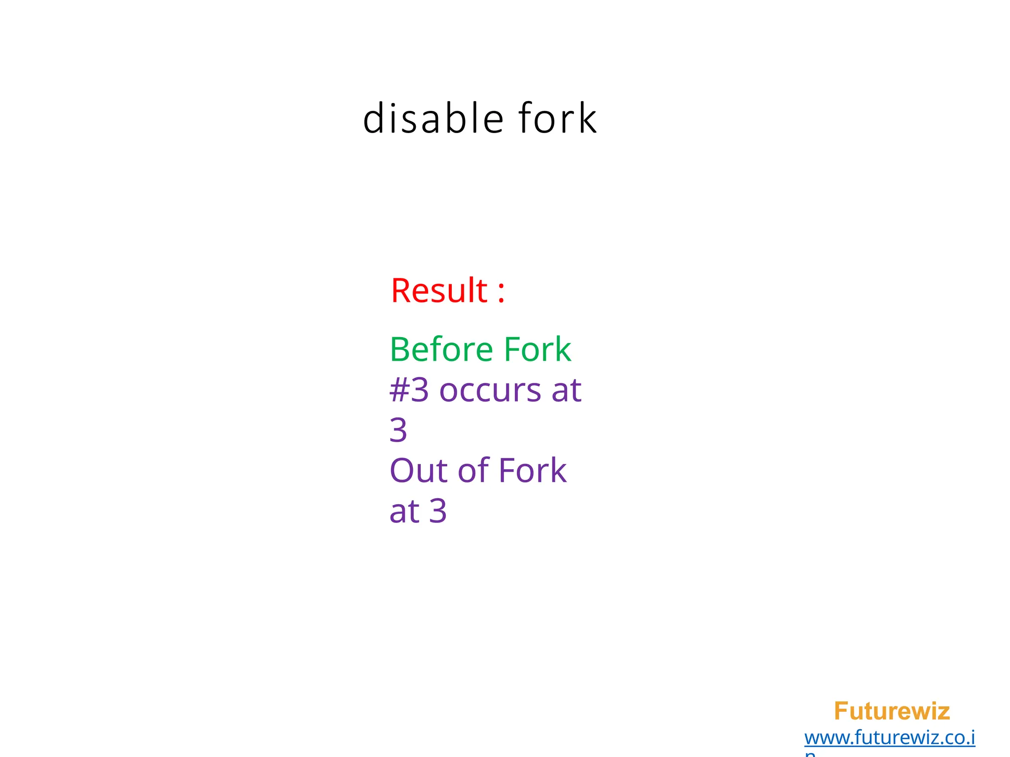 disable fork
Futurewiz
www.futurewiz.co.i
Result :
Before Fork
#3 occurs at
3
Out of Fork
at 3
 