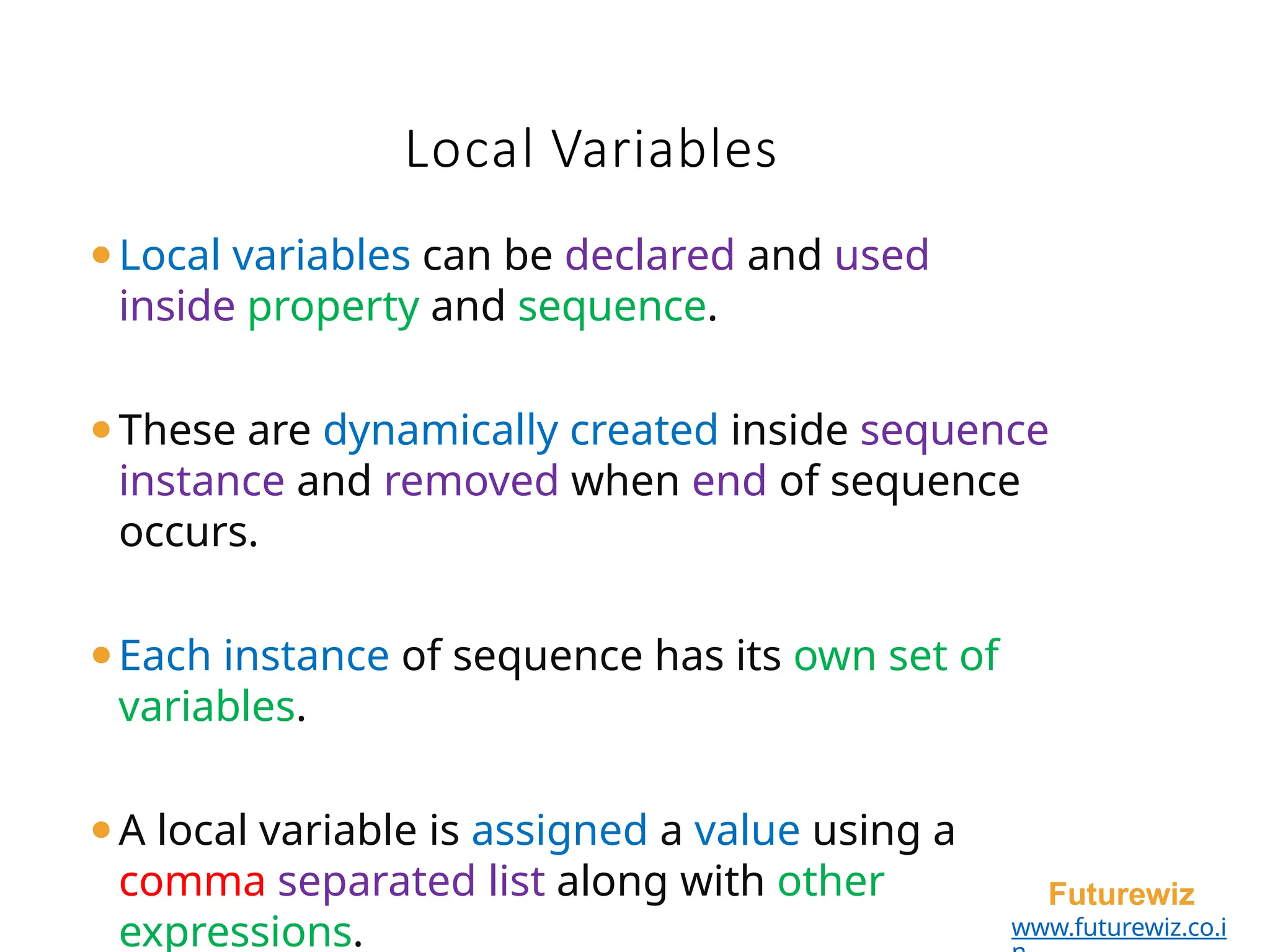 Local Variables
Futurewiz
www.futurewiz.co.i
⚫Local variables can be declared and used
inside property and sequence.
⚫These are dynamically created inside sequence
instance and removed when end of sequence
occurs.
⚫Each instance of sequence has its own set of
variables.
⚫A local variable is assigned a value using a
comma separated list along with other
expressions.
 