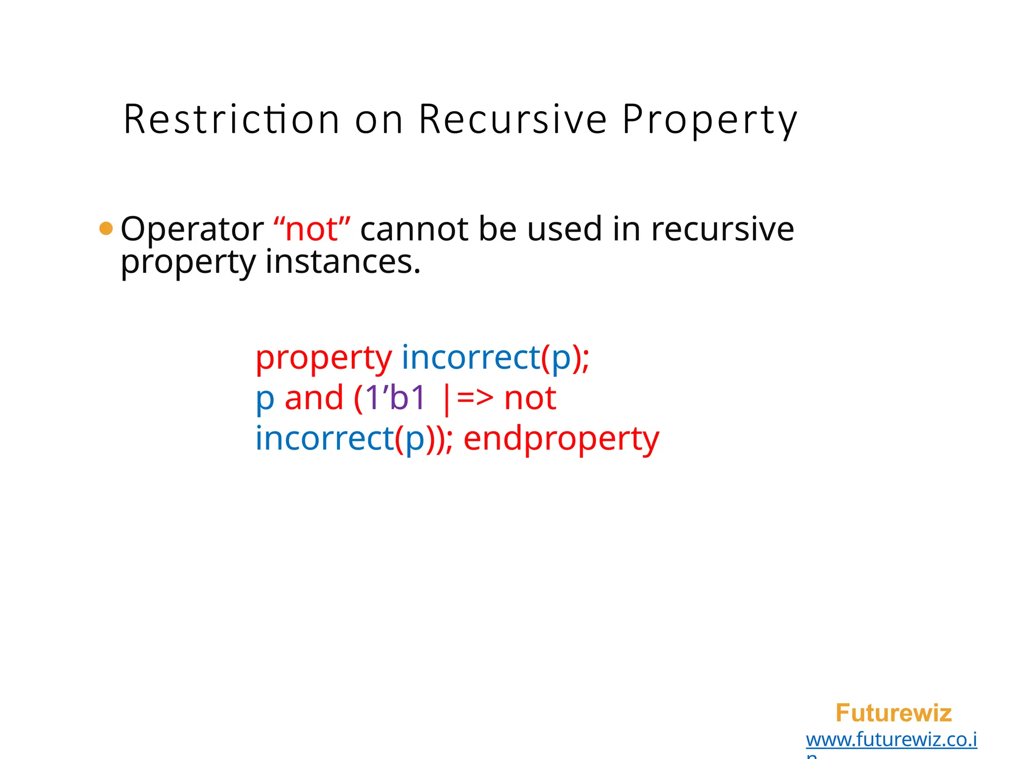 ⚫Operator “not” cannot be used in recursive
property instances.
property incorrect(p);
p and (1’b1 |=> not
incorrect(p)); endproperty
Futurewiz
www.futurewiz.co.i
Restriction on Recursive Property
 