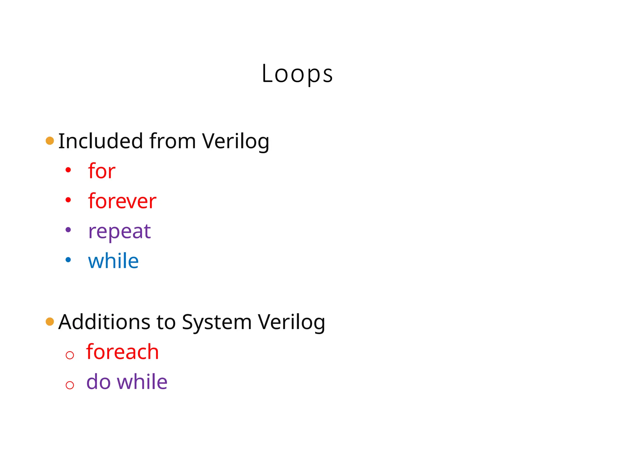 Loops
⚫Included from Verilog
• for
• forever
• repeat
• while
⚫Additions to System Verilog
o foreach
o do while
 