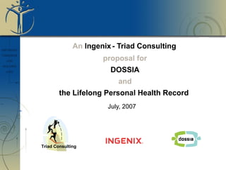 An Ingenix- Triad Consulting
proposal for
DOSSIA
and
the Lifelong Personal Health Record
July, 2007
Triad Consulting
 
