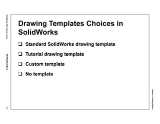 Lesson4:DrawingBasics
SolidWorks2001TeacherGuideREPRODUCIBLE171
Drawing Templates Choices in
SolidWorks
Standard SolidWorks drawing template
Tutorial drawing template
Custom template
No template
 
