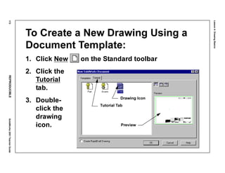 Lesson4:DrawingBasics
172REPRODUCIBLESolidWorks2001TeacherGuide
To Create a New Drawing Using a
Document Template:
1. Click New on the Standard toolbar
2. Click the
Tutorial
tab.
3. Double-
click the
drawing
icon.
Tutorial Tab
Drawing Icon
Preview
 