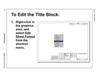 Lesson4:DrawingBasics
176REPRODUCIBLESolidWorks2001TeacherGuide
To Edit the Title Block:
1. Right-click in
the graphics
area, and
select Edit
Sheet Format
from the
shortcut
menu.
 