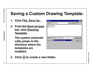 Lesson4:DrawingBasics
SolidWorks2001TeacherGuideREPRODUCIBLE191
Saving a Custom Drawing Template:
1. Click File, Save As...
2. From the Save as type:
list, click Drawing
Template.
The system automati-
cally jumps to the
directory where the
templates are
installed.
3. Click to create a new folder.
 