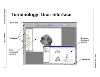 Lesson1:BasicFunctionality
SolidWorks2001TeacherGuideREPRODUCIBLE33
Terminology: User Interface
Menu Bar
Toolbars
Status bar
Drawing
document
window
Part
document
window
 